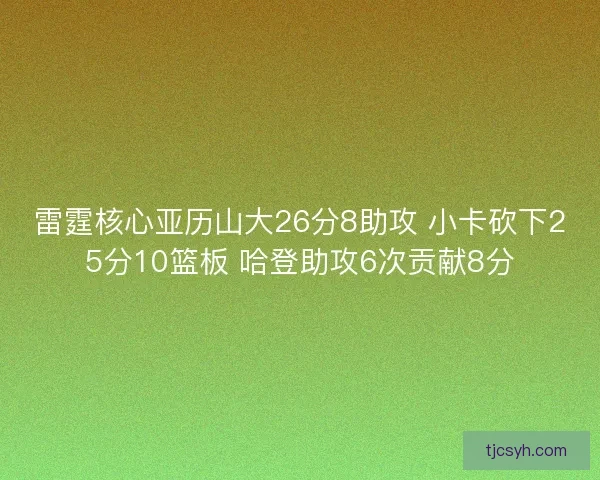 雷霆核心亚历山大26分8助攻 小卡砍下25分10篮板 哈登助攻6次贡献8分