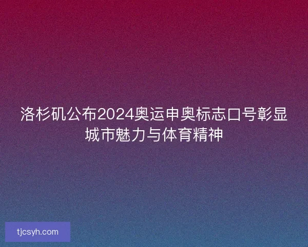 洛杉矶公布2024奥运申奥标志口号彰显城市魅力与体育精神