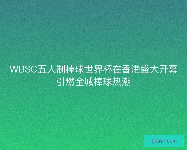 WBSC五人制棒球世界杯在香港盛大开幕引燃全城棒球热潮